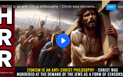 ZIONISM is an anti-Christ philosophy – Christ was murdered at the demand of the Jews as a form of CENSORSHIP