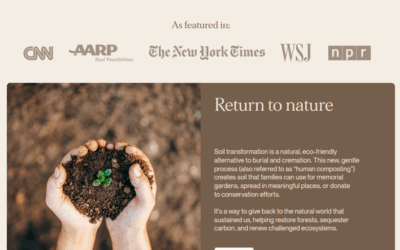 Soil transformation is a natural, eco-friendly alternative to burial and cremation. This new, gentle process (also referred to as “human composting”) creates soil that families can use for memorial gardens,